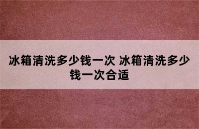 冰箱清洗多少钱一次 冰箱清洗多少钱一次合适